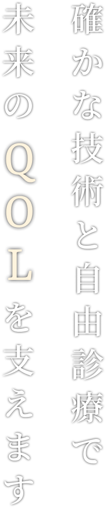 確かな技術と自由診療で未来のQOLを支えます